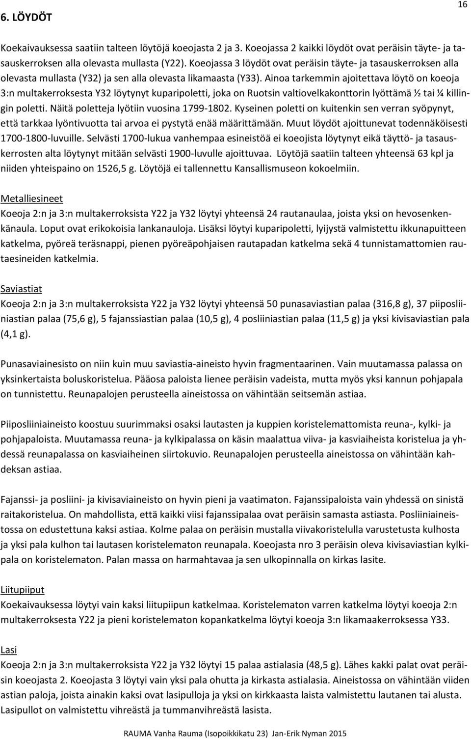 Ainoa tarkemmin ajoitettava löytö on koeoja 3:n multakerroksesta Y32 löytynyt kuparipoletti, joka on Ruotsin valtiovelkakonttorin lyöttämä ½ tai ¼ killingin poletti.