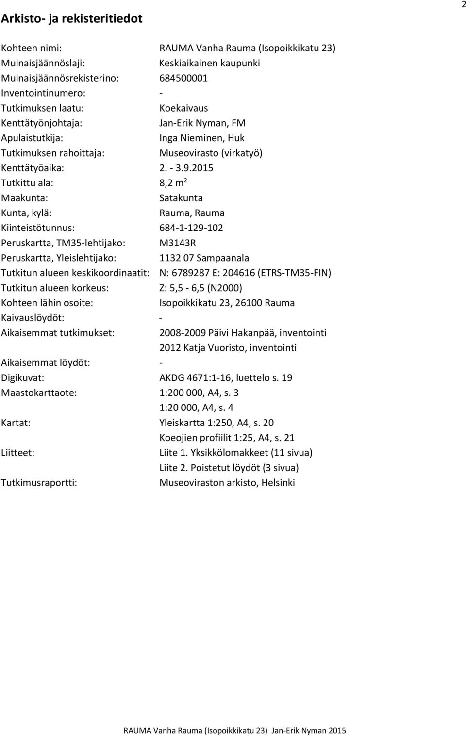 2015 Tutkittu ala: 8,2 m 2 Maakunta: Satakunta Kunta, kylä: Rauma, Rauma Kiinteistötunnus: 684-1-129-102 Peruskartta, TM35-lehtijako: M3143R Peruskartta, Yleislehtijako: 1132 07 Sampaanala Tutkitun