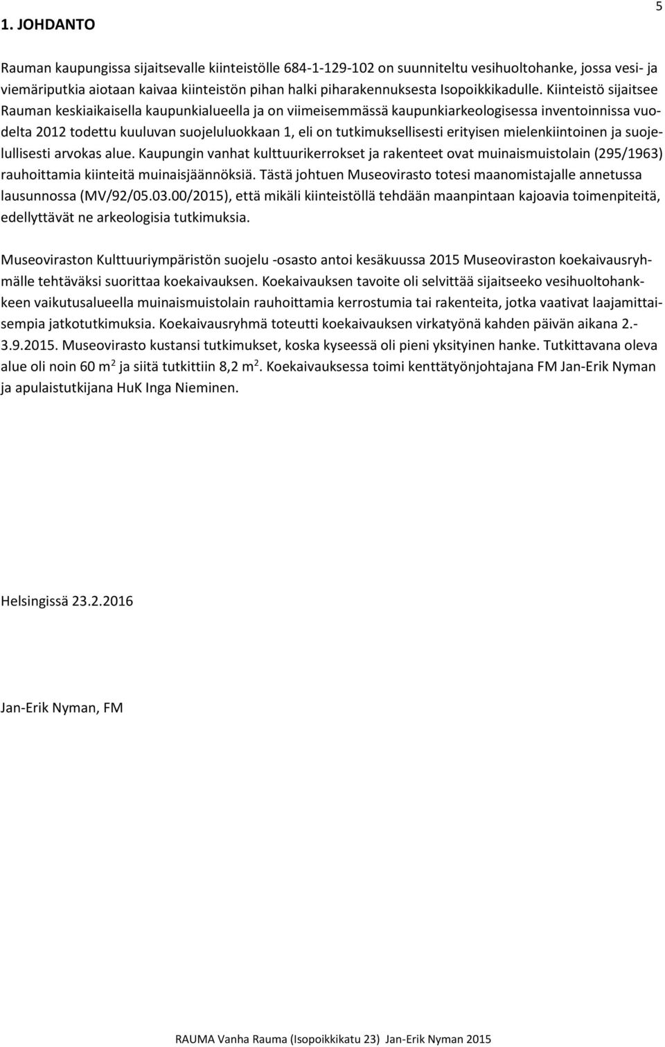 Kiinteistö sijaitsee Rauman keskiaikaisella kaupunkialueella ja on viimeisemmässä kaupunkiarkeologisessa inventoinnissa vuodelta 2012 todettu kuuluvan suojeluluokkaan 1, eli on tutkimuksellisesti