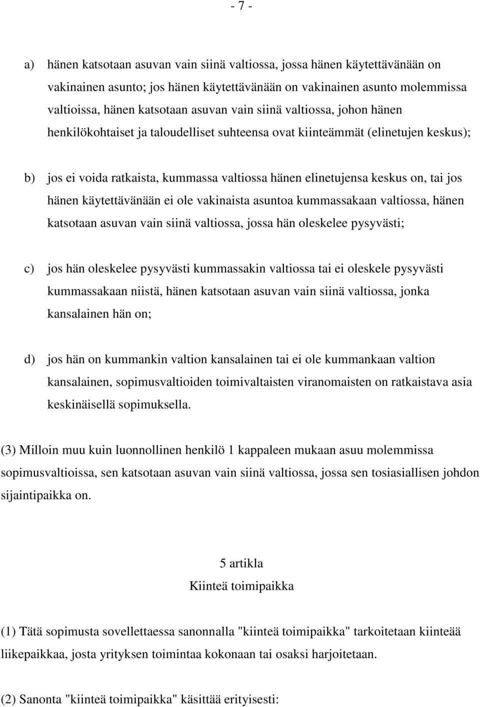 hänen käytettävänään ei ole vakinaista asuntoa kummassakaan valtiossa, hänen katsotaan asuvan vain siinä valtiossa, jossa hän oleskelee pysyvästi; c) jos hän oleskelee pysyvästi kummassakin valtiossa