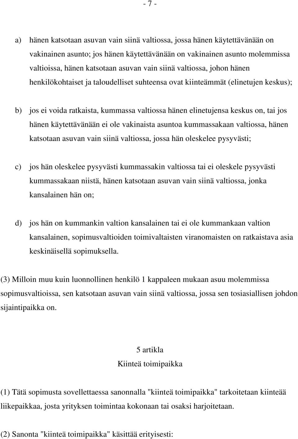 hänen käytettävänään ei ole vakinaista asuntoa kummassakaan valtiossa, hänen katsotaan asuvan vain siinä valtiossa, jossa hän oleskelee pysyvästi; c) jos hän oleskelee pysyvästi kummassakin valtiossa