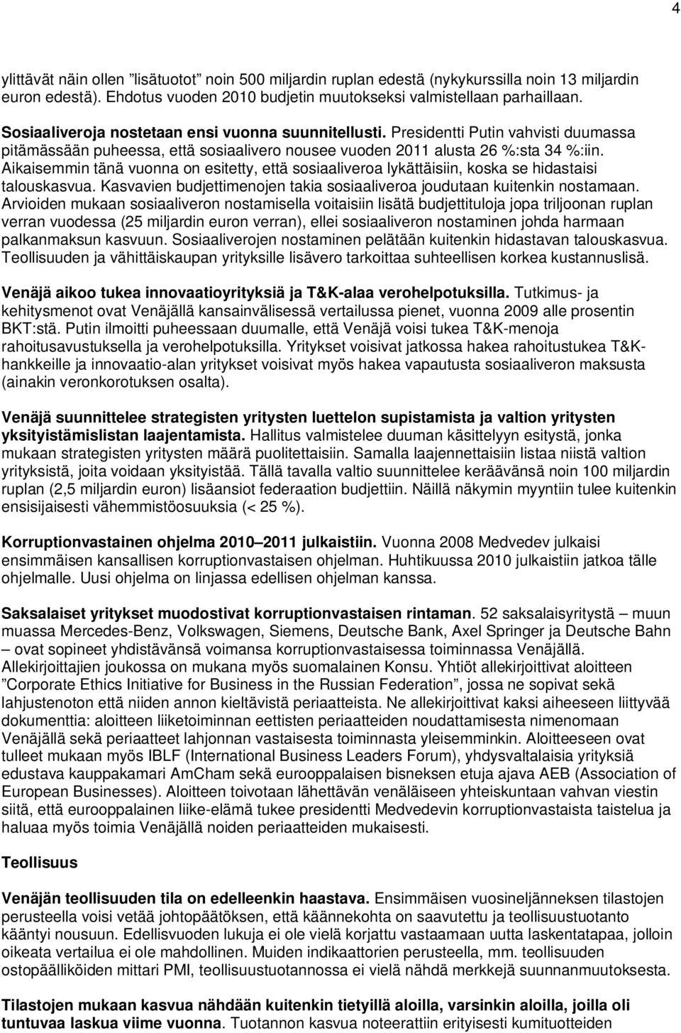 Aikaisemmin tänä vuonna on esitetty, että sosiaaliveroa lykättäisiin, koska se hidastaisi talouskasvua. Kasvavien budjettimenojen takia sosiaaliveroa joudutaan kuitenkin nostamaan.