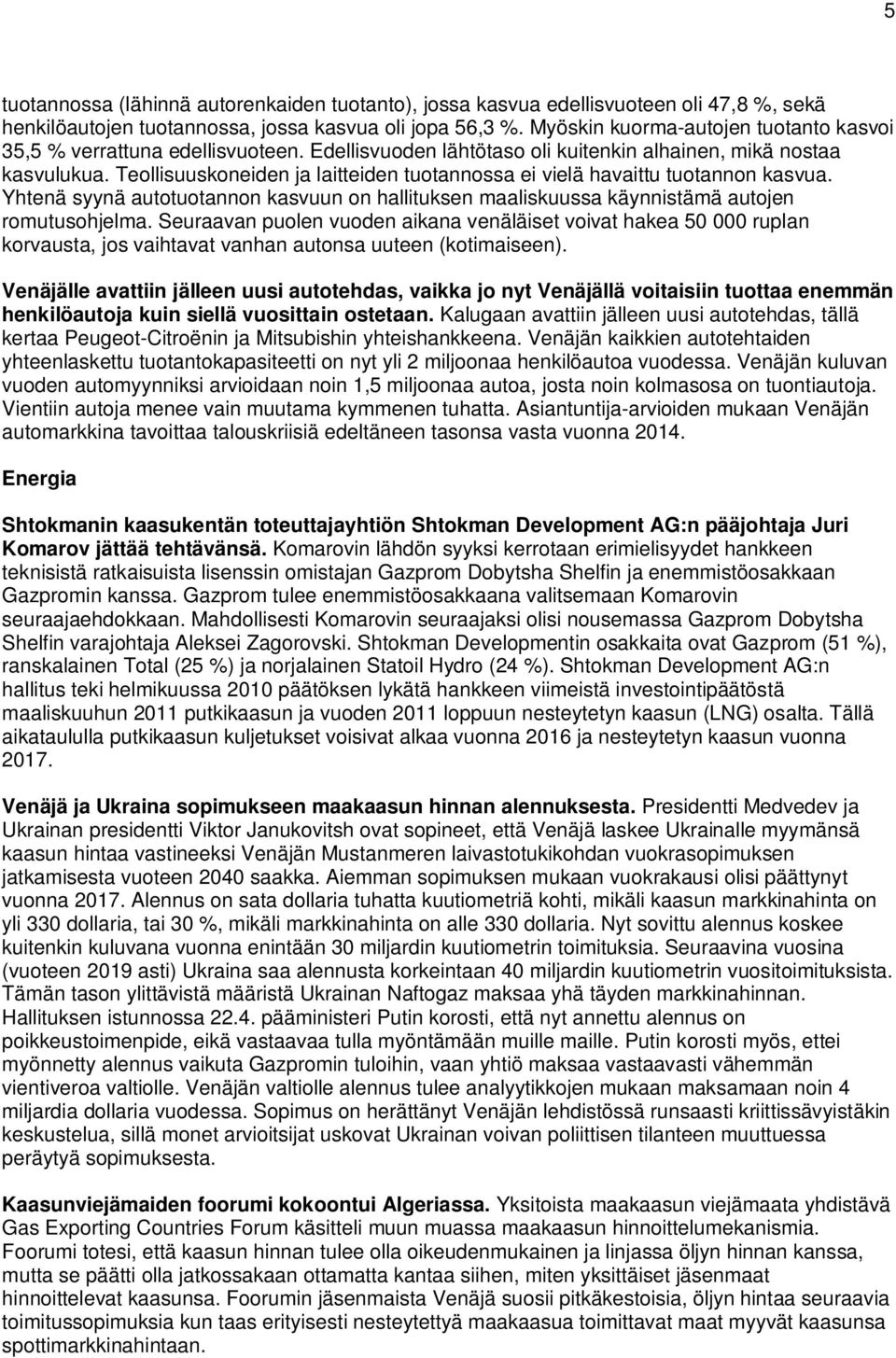 Teollisuuskoneiden ja laitteiden tuotannossa ei vielä havaittu tuotannon kasvua. Yhtenä syynä autotuotannon kasvuun on hallituksen maaliskuussa käynnistämä autojen romutusohjelma.
