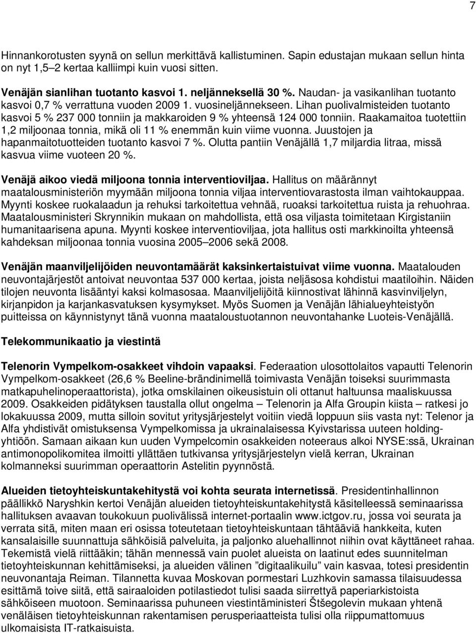 Lihan puolivalmisteiden tuotanto kasvoi 5 % 237 000 tonniin ja makkaroiden 9 % yhteensä 124 000 tonniin. Raakamaitoa tuotettiin 1,2 miljoonaa tonnia, mikä oli 11 % enemmän kuin viime vuonna.