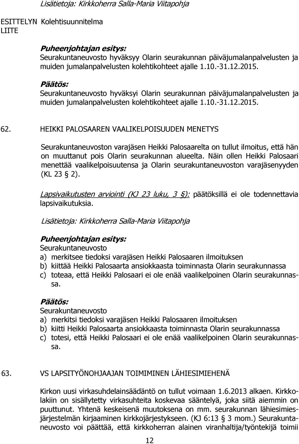 HEIKKI PALOSAAREN VAALIKELPOISUUDEN MENETYS Seurakuntaneuvoston vara Heikki Palosaarelta on tullut ilmoitus, että hän on muuttanut pois Olarin seurakunnan alueelta.