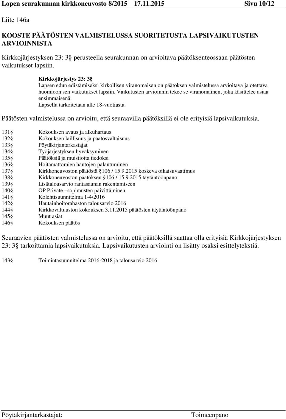 vaikutukset lapsiin. Kirkkojärjestys 23: 3 Lapsen edun edistämiseksi kirkollisen viranomaisen on päätöksen valmistelussa arvioitava ja otettava huomioon sen vaikutukset lapsiin.