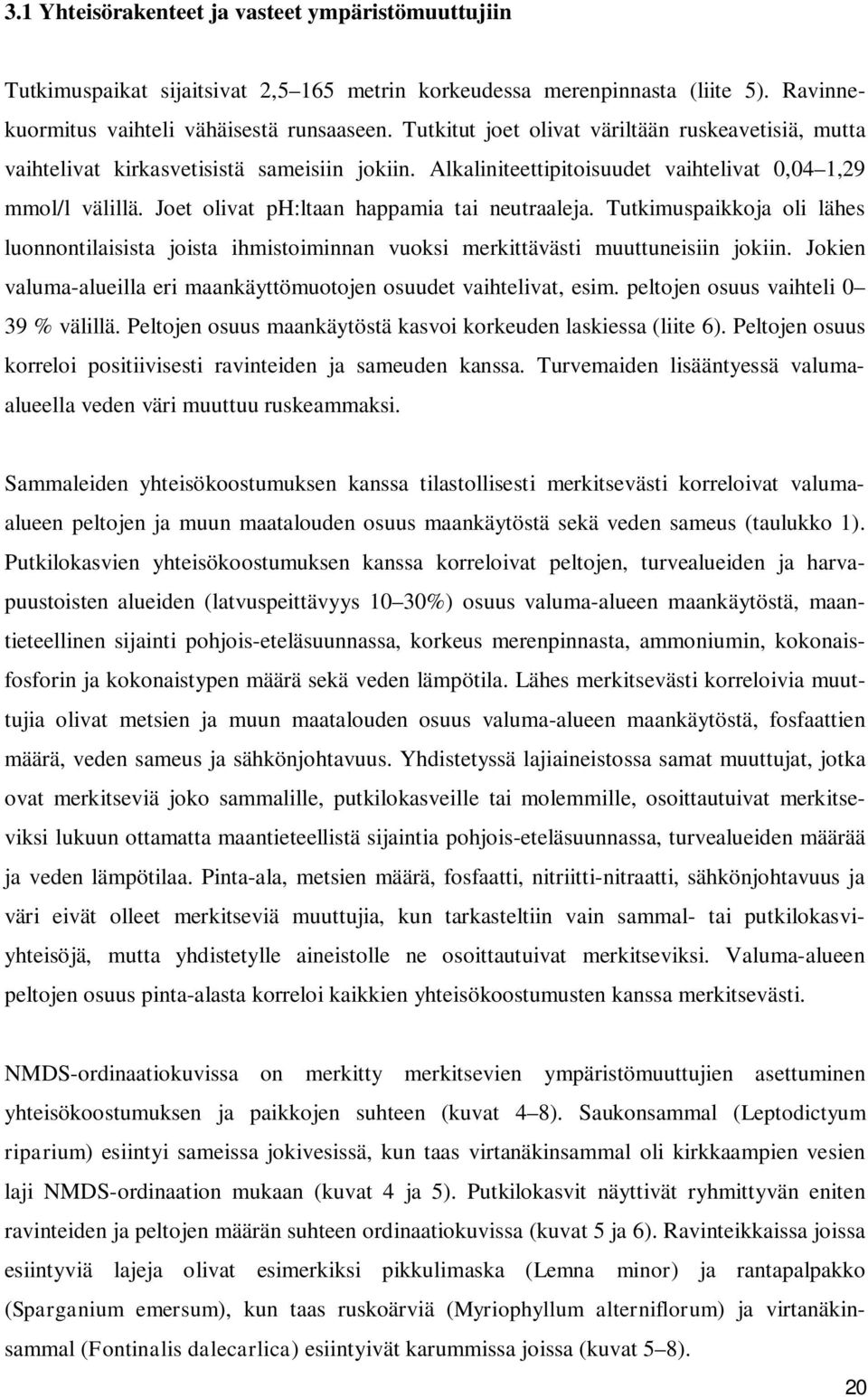 Joet olivat ph:ltaan happamia tai neutraaleja. Tutkimuspaikkoja oli lähes luonnontilaisista joista ihmistoiminnan vuoksi merkittävästi muuttuneisiin jokiin.