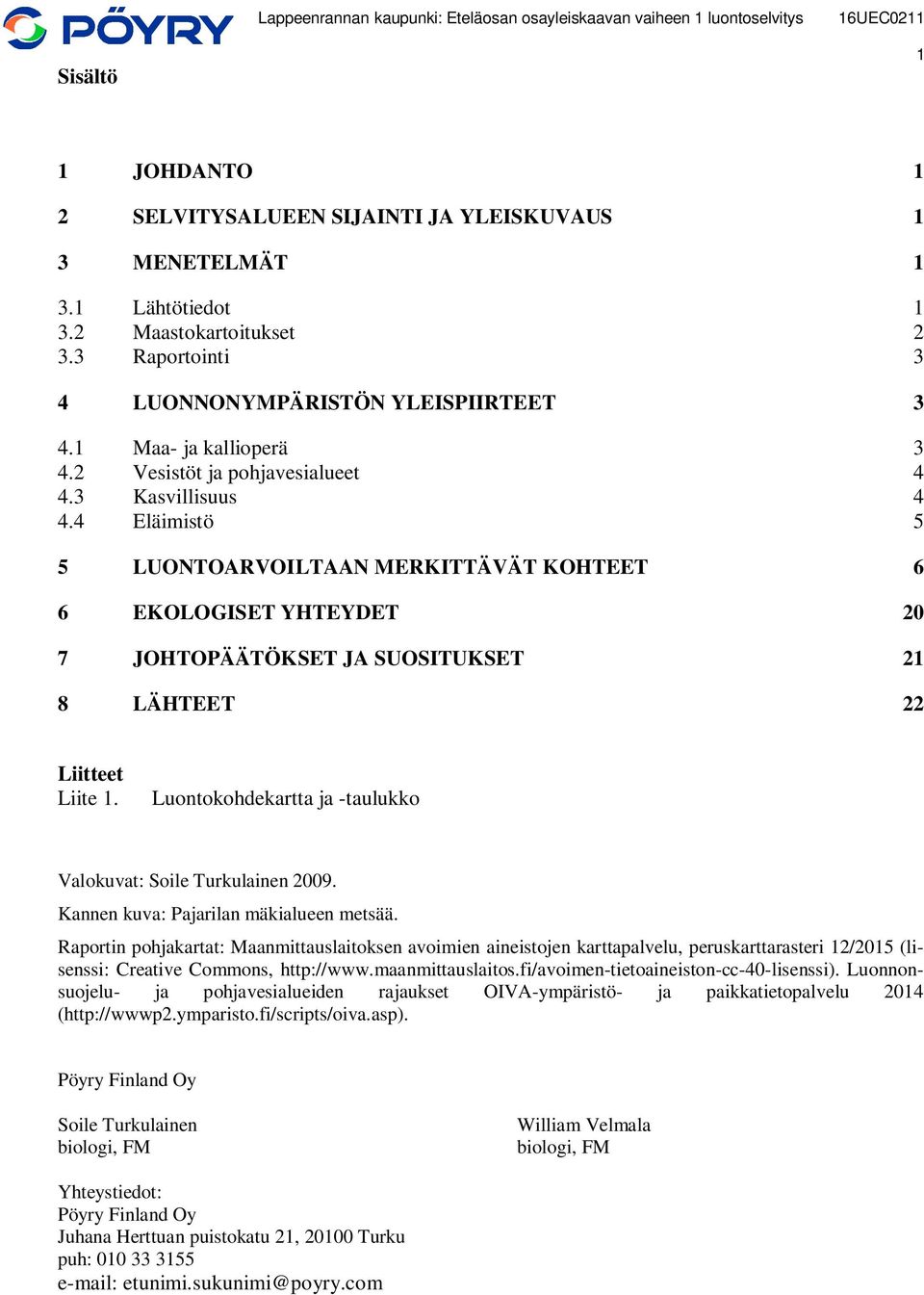 4 Eläimistö 5 5 LUONTOARVOILTAAN MERKITTÄVÄT KOHTEET 6 6 EKOLOGISET YHTEYDET 20 7 JOHTOPÄÄTÖKSET JA SUOSITUKSET 21 8 LÄHTEET 22 Liitteet Liite 1.