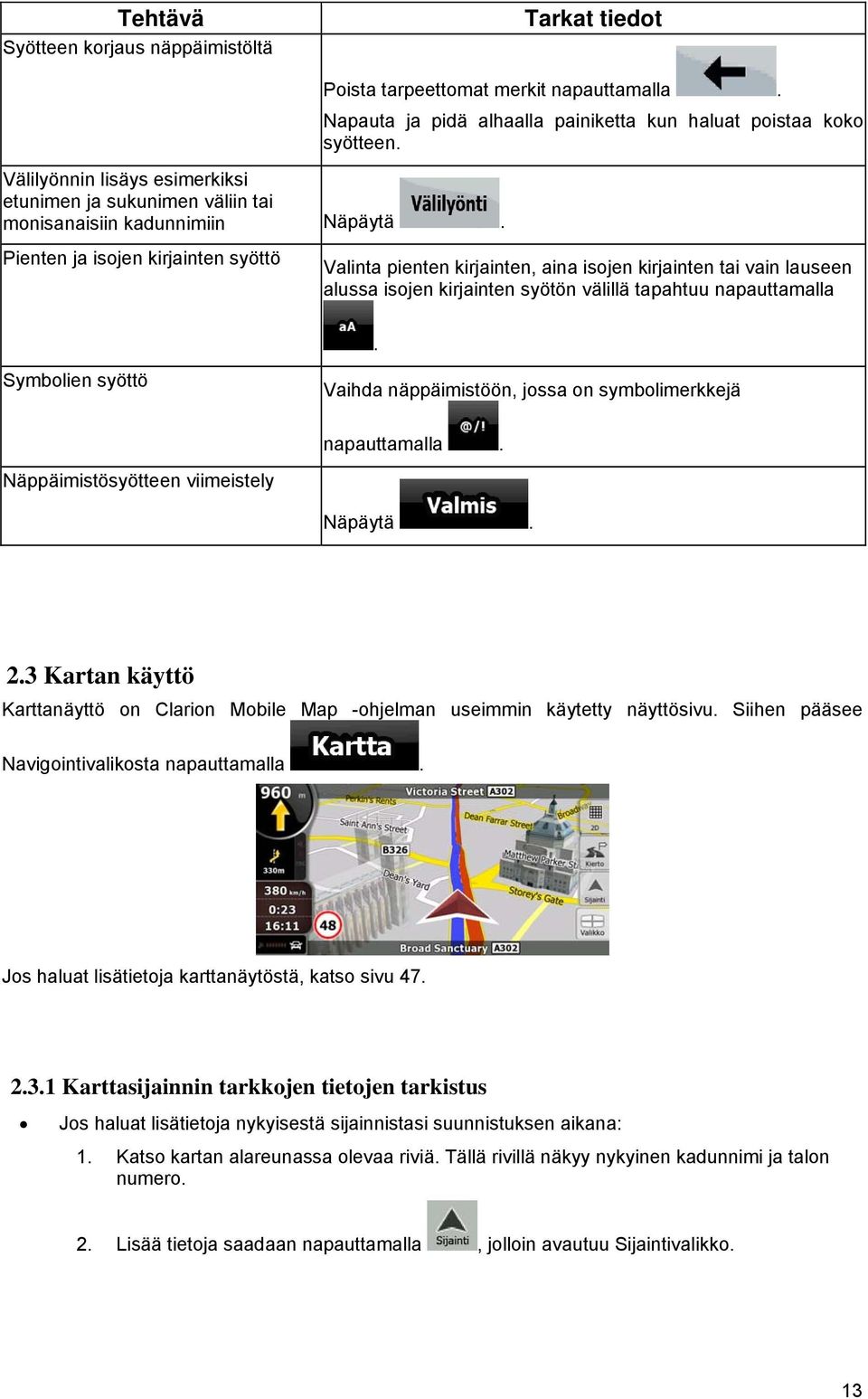Pienten ja isojen kirjainten syöttö Valinta pienten kirjainten, aina isojen kirjainten tai vain lauseen alussa isojen kirjainten syötön välillä tapahtuu napauttamalla.