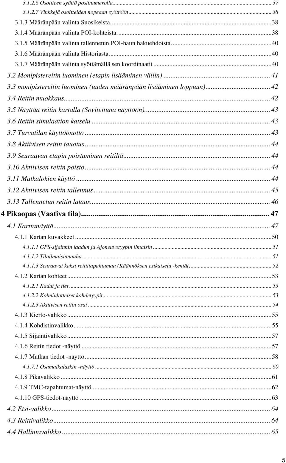 3 monipistereitin luominen (uuden määränpään lisääminen loppuun)... 42 3.4 Reitin muokkaus... 42 3.5 Näyttää reitin kartalla (Sovitettuna näyttöön).... 43 3.6 Reitin simulaation katselu... 43 3.7 Turvatilan käyttöönotto.