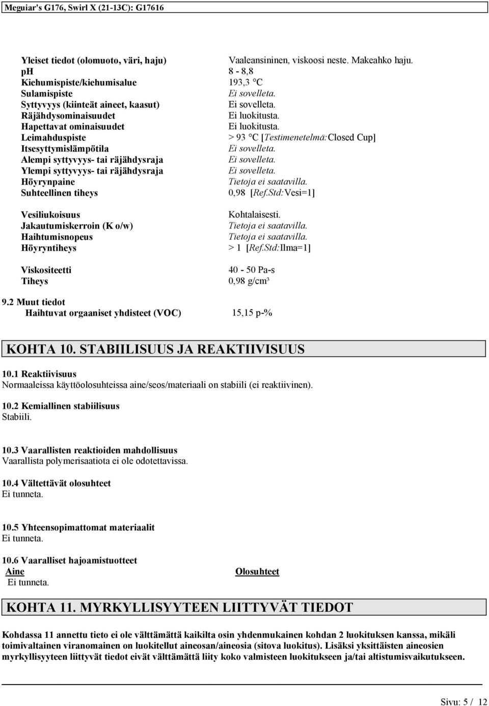 Leimahduspiste > 93 C [Testimenetelmä:Closed Cup] Itsesyttymislämpötila Alempi syttyvyys- tai räjähdysraja Ylempi syttyvyys- tai räjähdysraja Höyrynpaine Suhteellinen tiheys 0,98 [Ref.