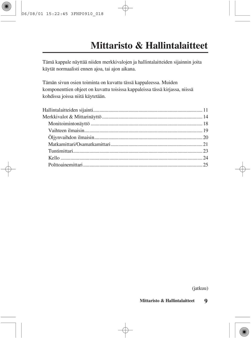 Muiden komponenttien ohjeet on kuvattu toisissa kappaleissa tässä kirjassa, niissä kohdissa joissa niitä käytetään. Hallintalaitteiden sijainti.