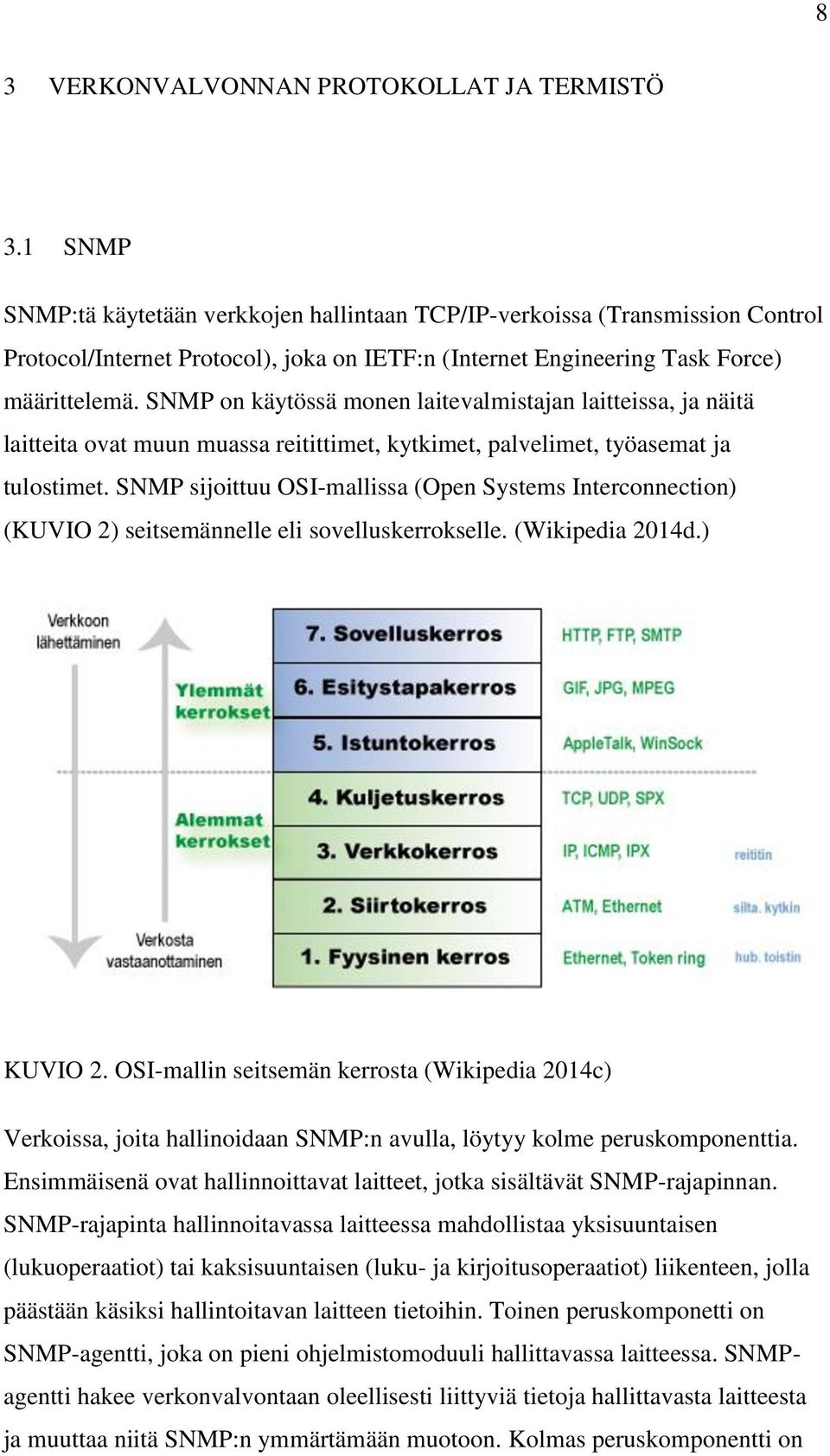 SNMP on käytössä monen laitevalmistajan laitteissa, ja näitä laitteita ovat muun muassa reitittimet, kytkimet, palvelimet, työasemat ja tulostimet.