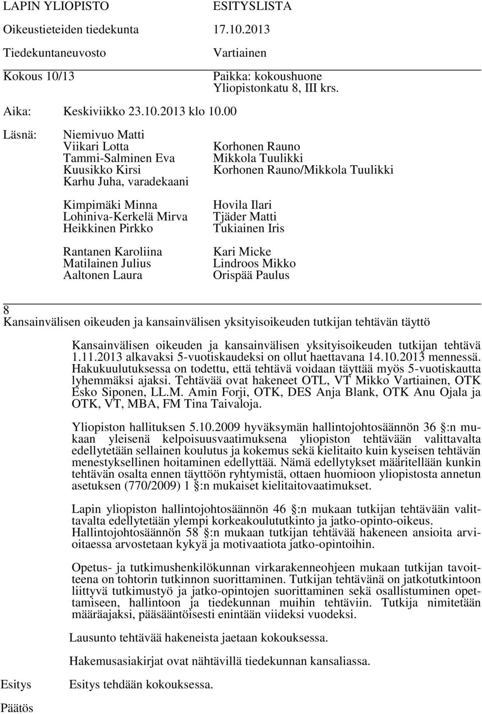 Tehtävää ovat hakeneet OTL, VT Mikko Vartiainen, OTK Esko Siponen, LL.M. Amin Forji, OTK, DES Anja Blank, OTK Anu Ojala ja OTK, VT, MBA, FM Tina Taivaloja. Yliopiston hallituksen 5.10.