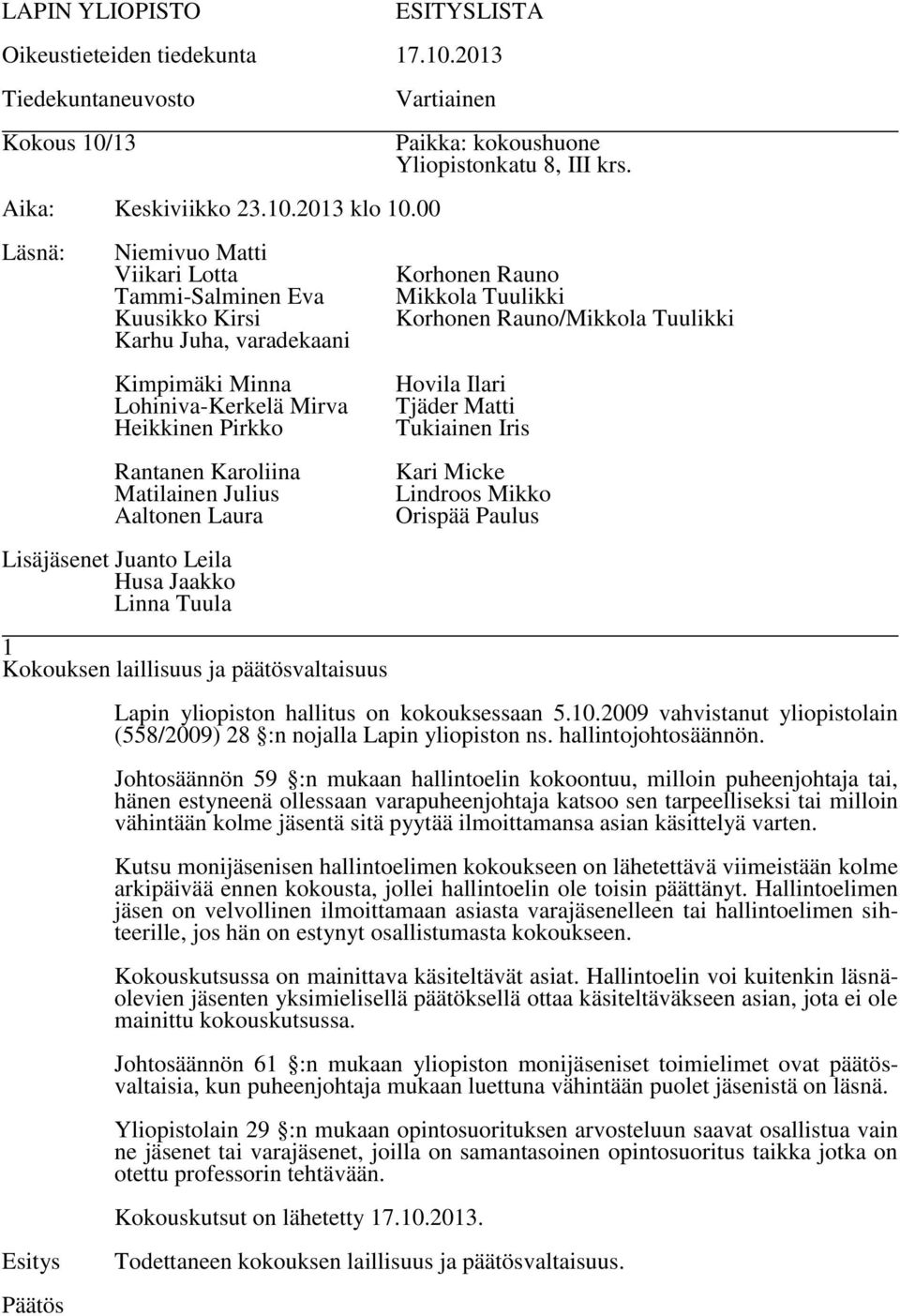 Johtosäännön 59 :n mukaan hallintoelin kokoontuu, milloin puheenjohtaja tai, hänen estyneenä ollessaan varapuheenjohtaja katsoo sen tarpeelliseksi tai milloin vähintään kolme jäsentä sitä pyytää