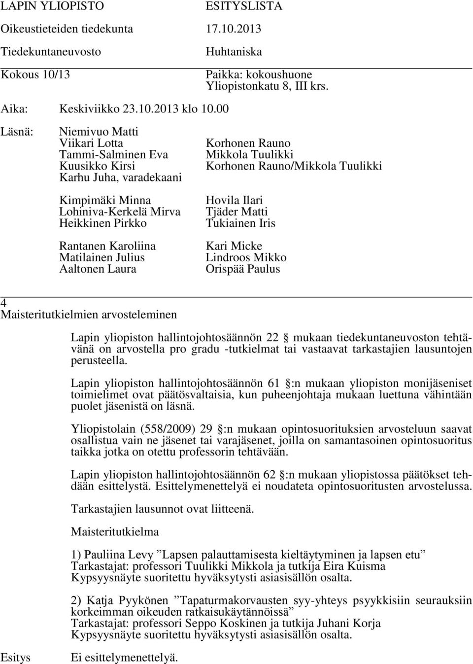 Lapin yliopiston hallintojohtosäännön 61 :n mukaan yliopiston monijäseniset toimielimet ovat päätösvaltaisia, kun puheenjohtaja mukaan luettuna vähintään puolet jäsenistä on läsnä.