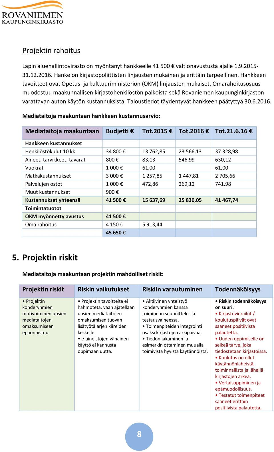 Omarahoitusosuus muodostuu maakunnallisen kirjastohenkilöstön palkoista sekä Rovaniemen kaupunginkirjaston varattavan auton käytön kustannuksista. Taloustiedot täydentyvät hankkeen päätyttyä 30.6.