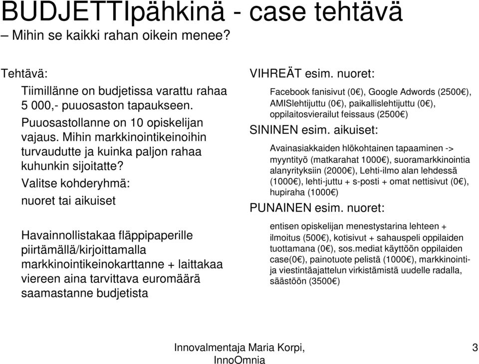 Valitse kohderyhmä: nuoret tai aikuiset Havainnollistakaa fläppipaperille piirtämällä/kirjoittamalla markkinointikeinokarttanne + laittakaa viereen aina tarvittava euromäärä saamastanne budjetista