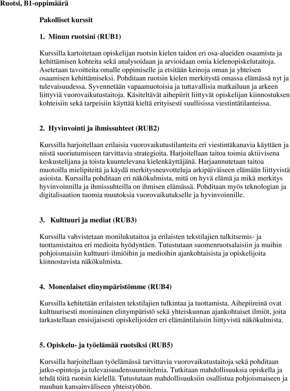 Asetetaan tavoitteita omalle oppimiselle ja etsitään keinoja oman ja yhteisen osaamisen kehittämiseksi. Pohditaan ruotsin kielen merkitystä omassa elämässä nyt ja tulevaisuudessa.