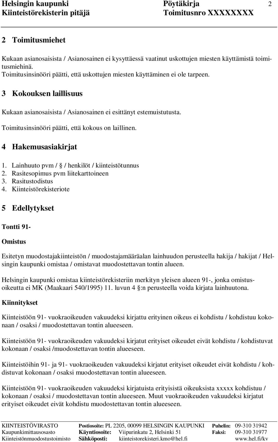 Toimitusinsinööri päätti, että kokous on laillinen. 4 Hakemusasiakirjat 1. Lainhuuto pvm / / henkilöt / kiinteistötunnus 2. Rasitesopimus pvm liitekarttoineen 3. Rasitustodistus 4.