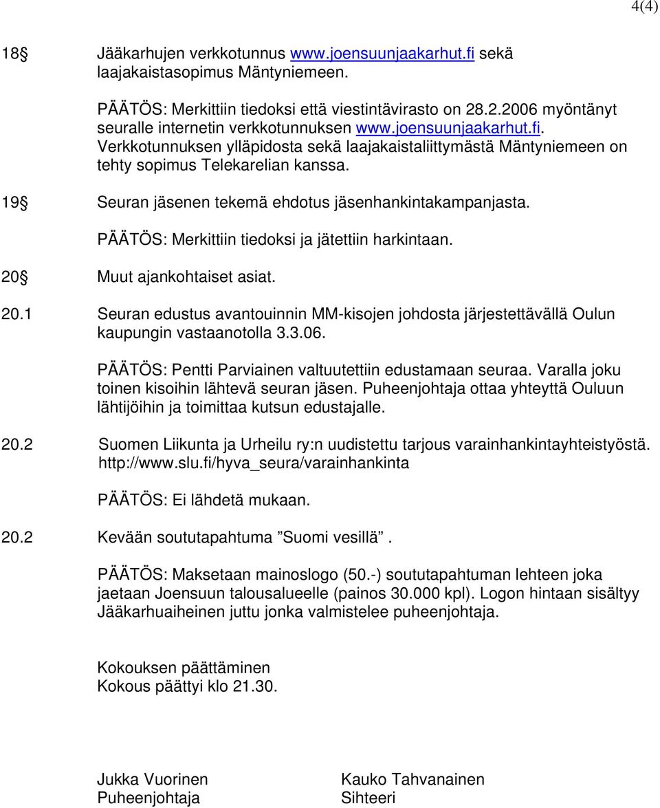 19 Seuran jäsenen tekemä ehdotus jäsenhankintakampanjasta. PÄÄTÖS: Merkittiin tiedoksi ja jätettiin harkintaan. 20 