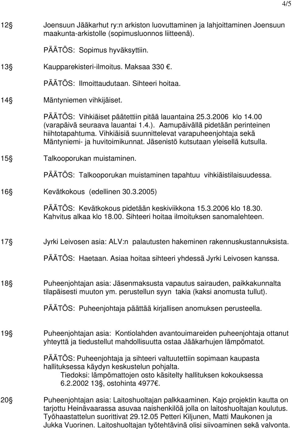 Aamupäivällä pidetään perinteinen hiihtotapahtuma. Vihkiäisiä suunnittelevat varapuheenjohtaja sekä Mäntyniemi- ja huvitoimikunnat. Jäsenistö kutsutaan yleisellä kutsulla.