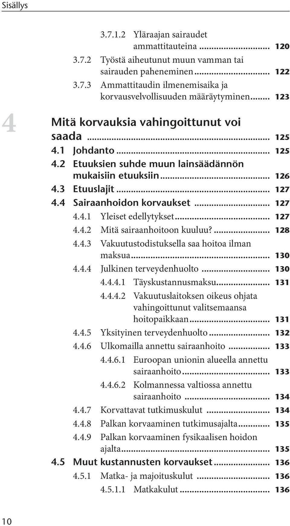 .. 127 4.4.2 Mitä sairaanhoitoon kuuluu?... 128 4.4.3 Vakuutustodistuksella saa hoitoa ilman maksua... 130 4.4.4 Julkinen terveydenhuolto... 130 4.4.4.1 Täyskustannusmaksu... 131 4.4.4.2 Vakuutuslaitoksen oikeus ohjata vahingoittunut valitsemaansa hoitopaikkaan.