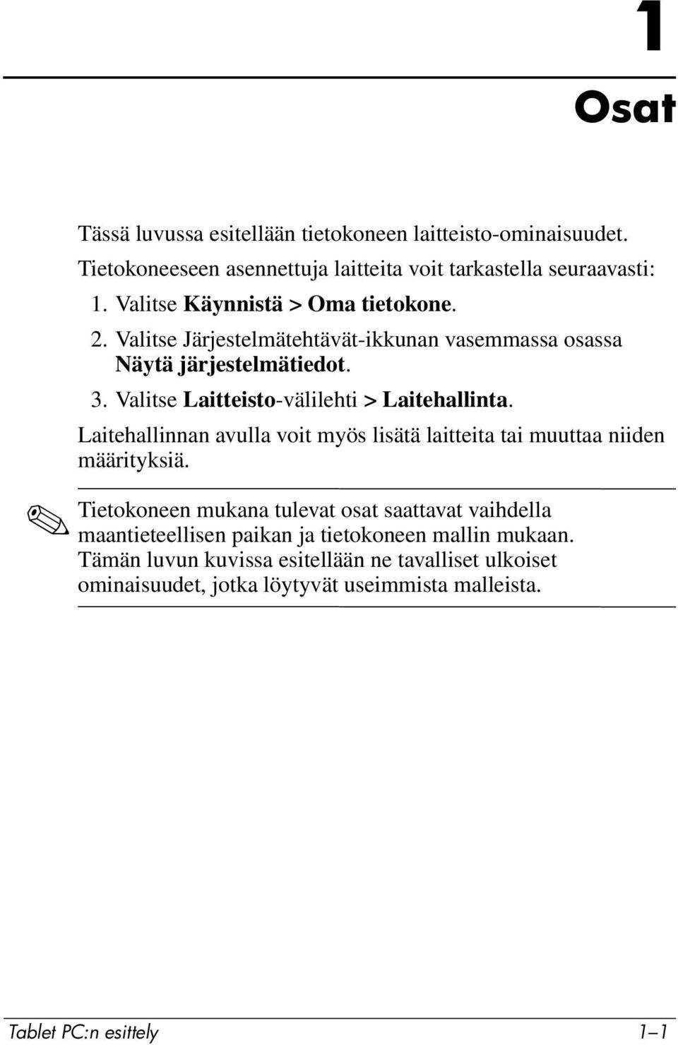 Valitse Laitteisto-välilehti > Laitehallinta. Laitehallinnan avulla voit myös lisätä laitteita tai muuttaa niiden määrityksiä.