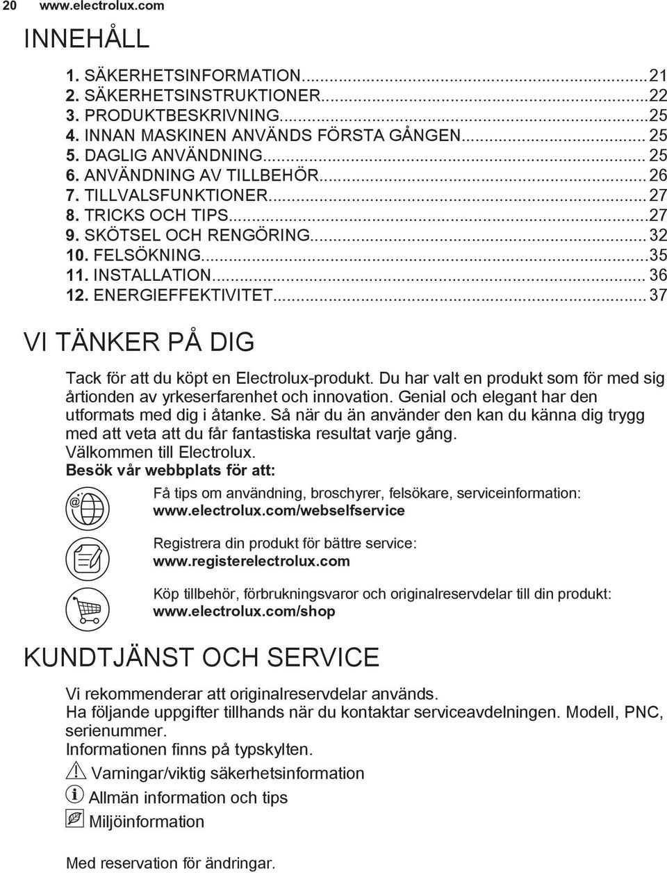 .. 37 VI TÄNKER PÅ DIG Tack för att du köpt en Electrolux-produkt. Du har valt en produkt som för med sig årtionden av yrkeserfarenhet och innovation.