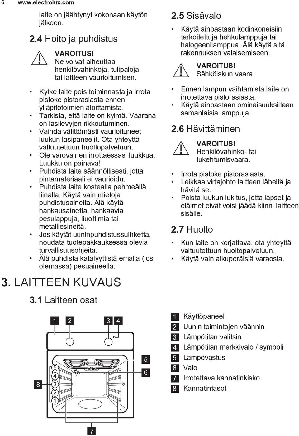 Vaihda välittömästi vaurioituneet luukun lasipaneelit. Ota yhteyttä valtuutettuun huoltopalveluun. Ole varovainen irrottaessasi luukkua. Luukku on painava!