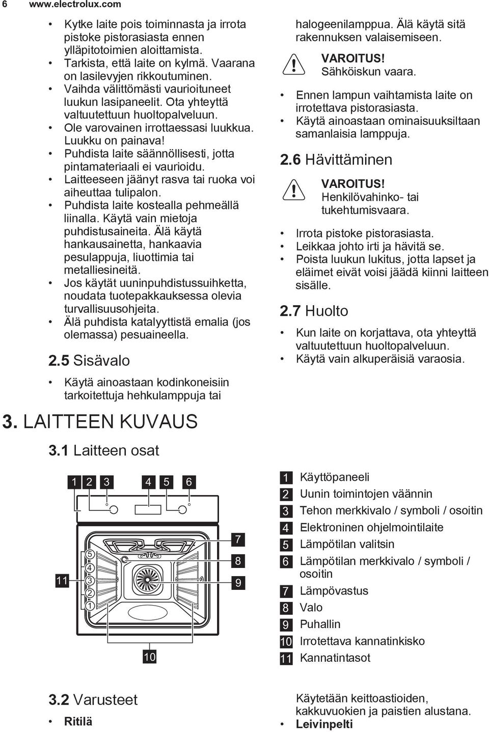 Puhdista laite säännöllisesti, jotta pintamateriaali ei vaurioidu. Laitteeseen jäänyt rasva tai ruoka voi aiheuttaa tulipalon. Puhdista laite kostealla pehmeällä liinalla.