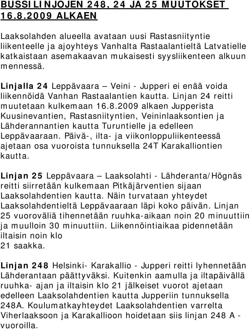 2009 ALKAEN Laaksolahden alueella avataan uusi Rastasniityntie liikenteelle ja ajoyhteys Vanhalta Rastaalantieltä Latvatielle katkaistaan asemakaavan mukaisesti syysliikenteen alkuun mennessä.