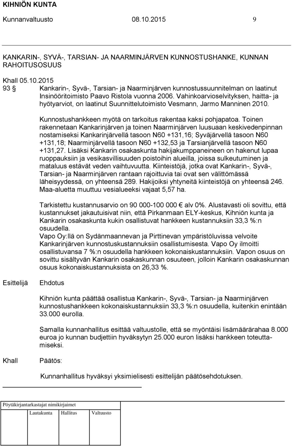 Toinen rakennetaan Kankarinjärven ja toinen Naarminjärven luusuaan keskivedenpinnan nostamiseksi Kankarinjärvellä tasoon N60 +131,16; Syväjärvellä tasoon N60 +131,18; Naarminjärvellä tasoon N60