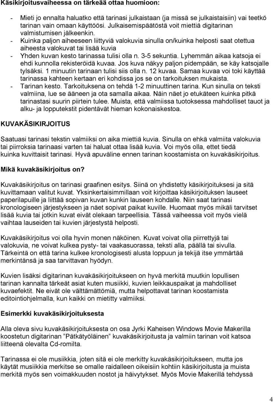 - Kuinka paljon aiheeseen liittyviä valokuvia sinulla on/kuinka helposti saat otettua aiheesta valokuvat tai lisää kuvia - Yhden kuvan kesto tarinassa tulisi olla n. 3-5 sekuntia.