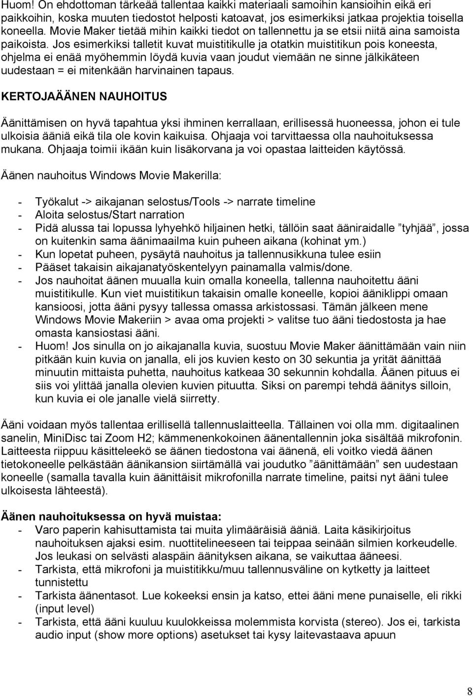 Jos esimerkiksi talletit kuvat muistitikulle ja otatkin muistitikun pois koneesta, ohjelma ei enää myöhemmin löydä kuvia vaan joudut viemään ne sinne jälkikäteen uudestaan = ei mitenkään harvinainen