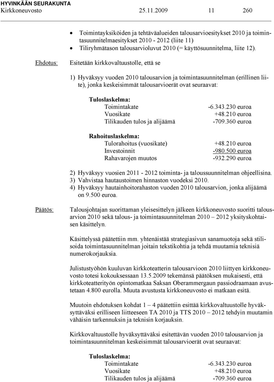 Esitetään kirkkovaltuustolle, että se 1) Hyväksyy vuoden 2010 talousarvion ja toimintasuunnitelman (erillinen liite), jonka keskeisimmät talousarvioerät ovat seuraavat: Tuloslaskelma: Toimintakate