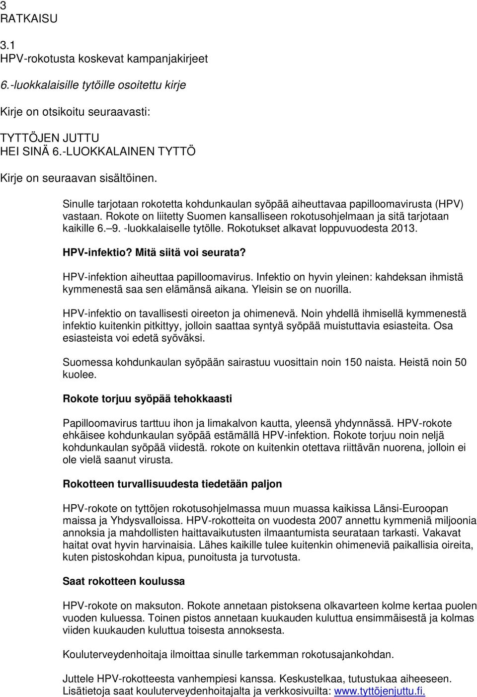 Rokote on liitetty Suomen kansalliseen rokotusohjelmaan ja sitä tarjotaan kaikille 6. 9. -luokkalaiselle tytölle. Rokotukset alkavat loppuvuodesta 2013. HPV-infektio? Mitä siitä voi seurata?