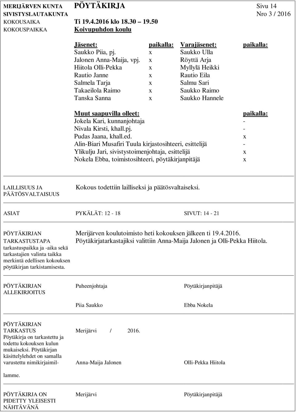 x Röyttä Arja Hiitola Olli-Pekka x Myllylä Heikki Rautio Janne x Rautio Eila Salmela Tarja x Salmu Sari Takaeilola Raimo x Saukko Raimo Tanska Sanna x Saukko Hannele Muut saapuvilla olleet: paikalla: