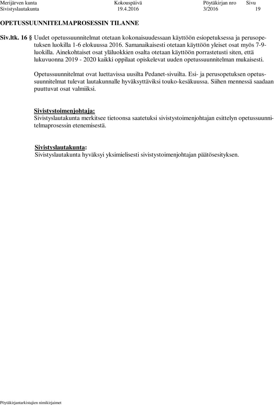 Ainekohtaiset osat yläluokkien osalta otetaan käyttöön porrastetusti siten, että lukuvuonna 2019-2020 kaikki oppilaat opiskelevat uuden opetussuunnitelman mukaisesti.