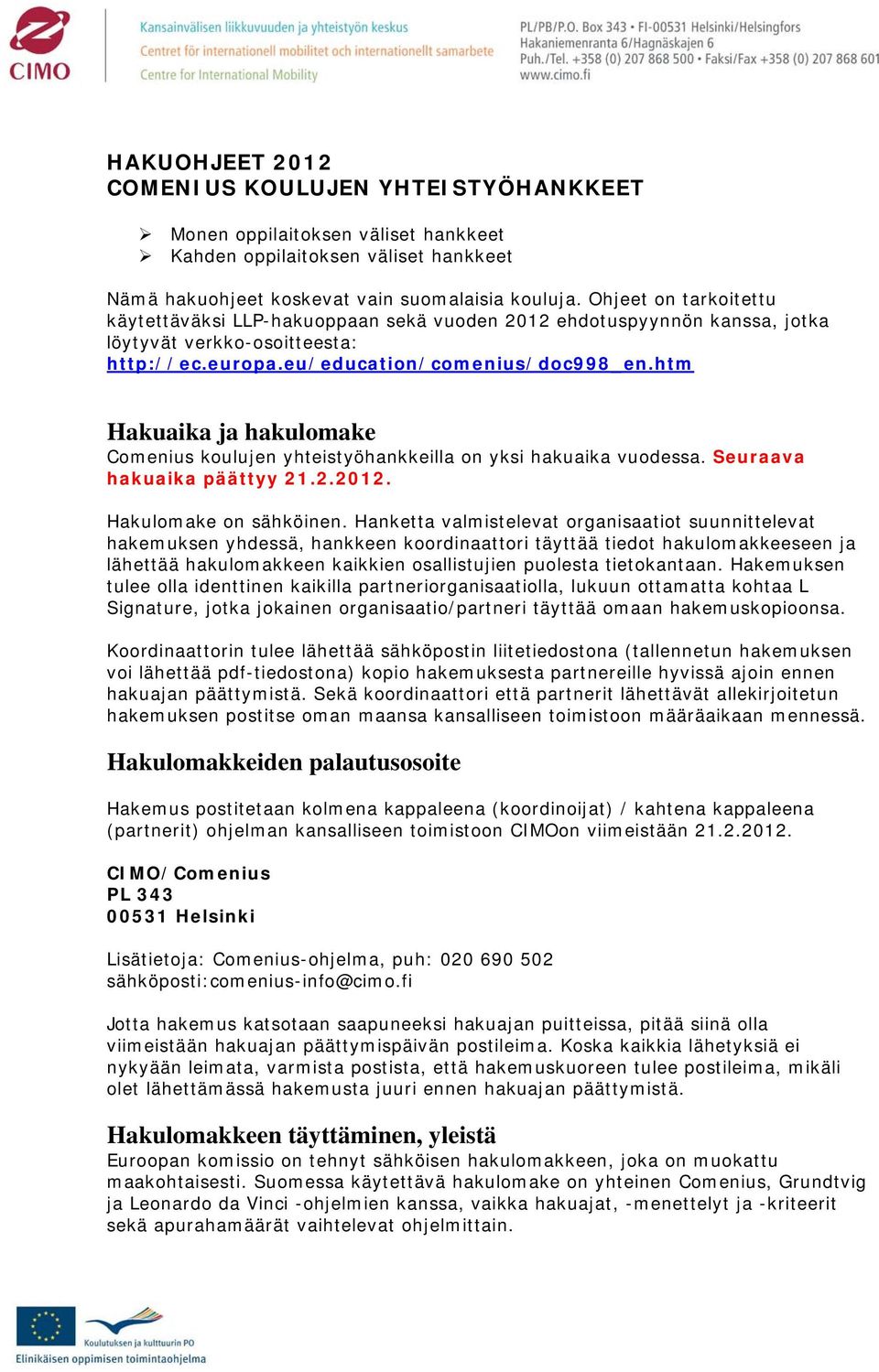htm Hakuaika ja hakulomake Comenius koulujen yhteistyöhankkeilla on yksi hakuaika vuodessa. Seuraava hakuaika päättyy 21.2.2012. Hakulomake on sähköinen.