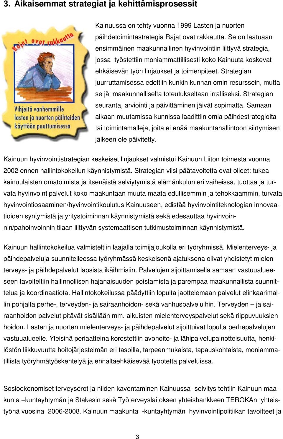 Strategian juurruttamisessa edettiin kunkin kunnan omin resurssein, mutta se jäi maakunnalliselta toteutukseltaan irralliseksi. Strategian seuranta, arviointi ja päivittäminen jäivät sopimatta.