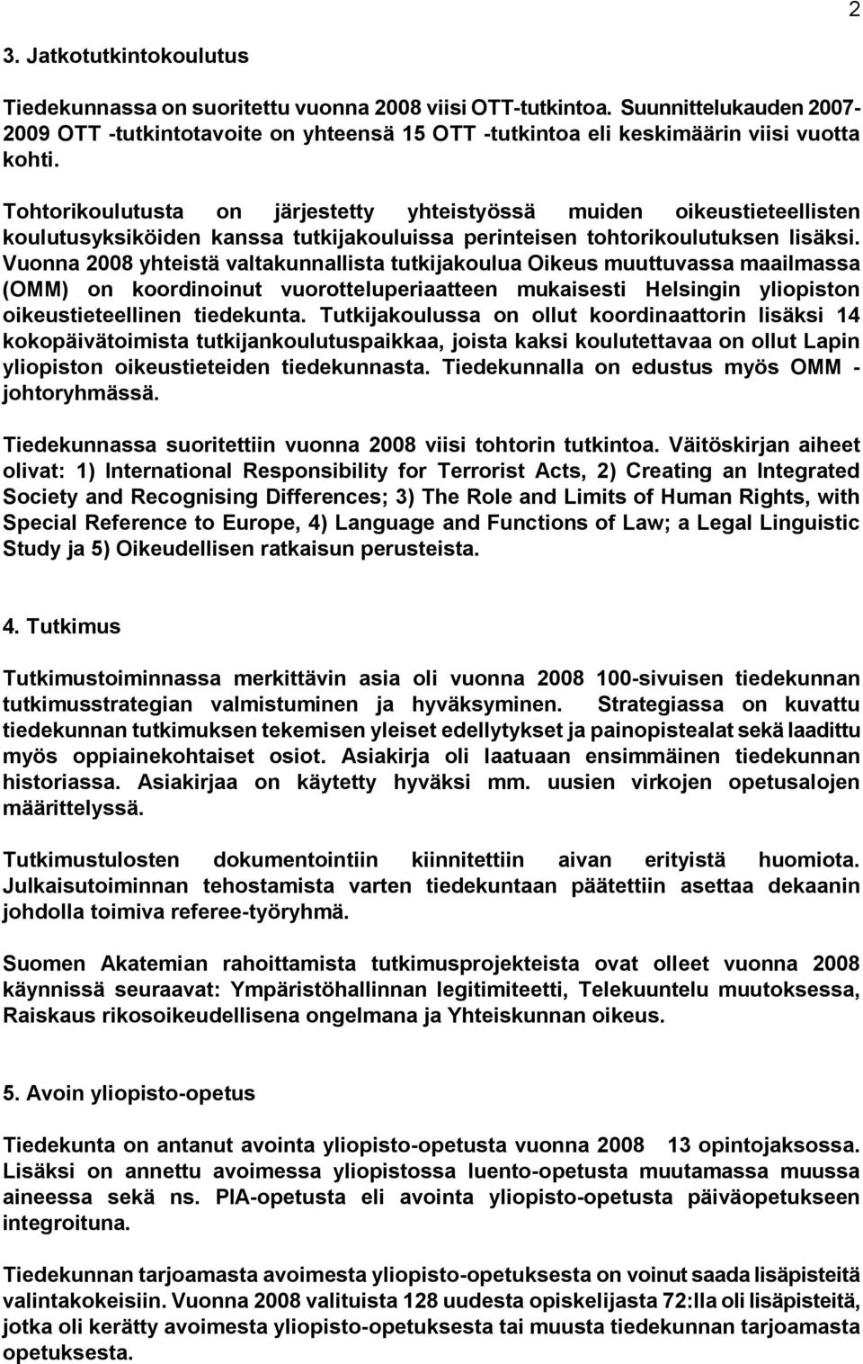 Vuonna 2008 yhteistä valtakunnallista tutkijakoulua Oikeus muuttuvassa maailmassa (OMM) on koordinoinut vuorotteluperiaatteen mukaisesti Helsingin yliopiston oikeustieteellinen tiedekunta.