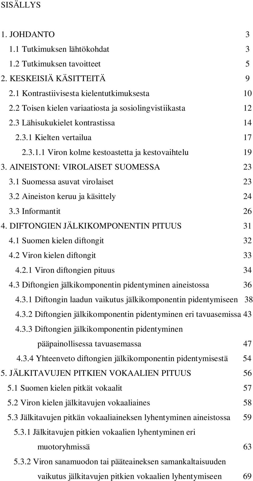 AINEISTONI: VIROLAISET SUOMESSA 23 3.1 Suomessa asuvat virolaiset 23 3.2 Aineiston keruu ja käsittely 24 3.3 Informantit 26 4. DIFTONGIEN JÄLKIKOMPONENTIN PITUUS 31 4.1 Suomen kielen diftongit 32 4.