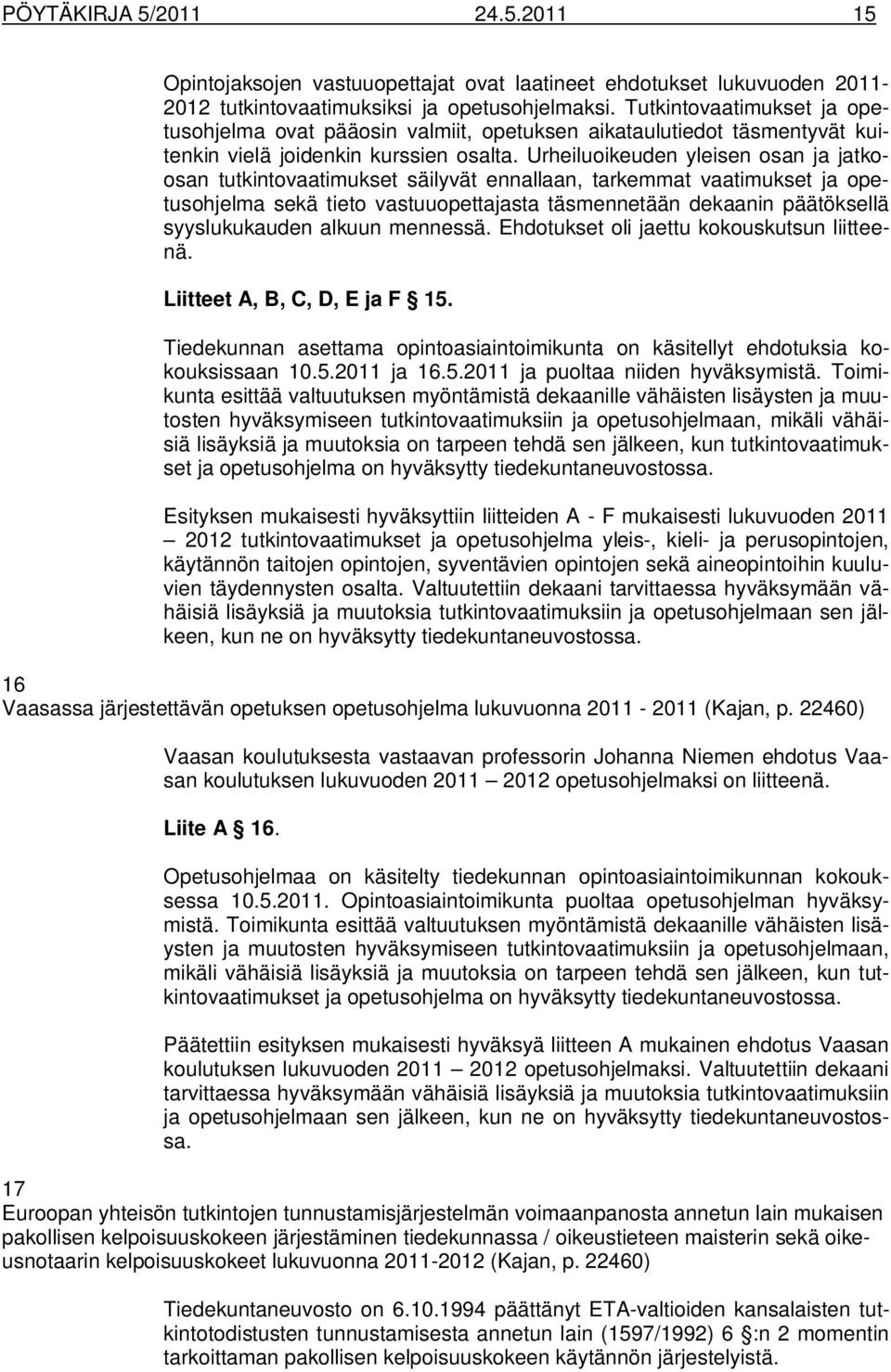 Urheiluoikeuden yleisen osan ja jatkoosan tutkintovaatimukset säilyvät ennallaan, tarkemmat vaatimukset ja opetusohjelma sekä tieto vastuuopettajasta täsmennetään dekaanin päätöksellä syyslukukauden