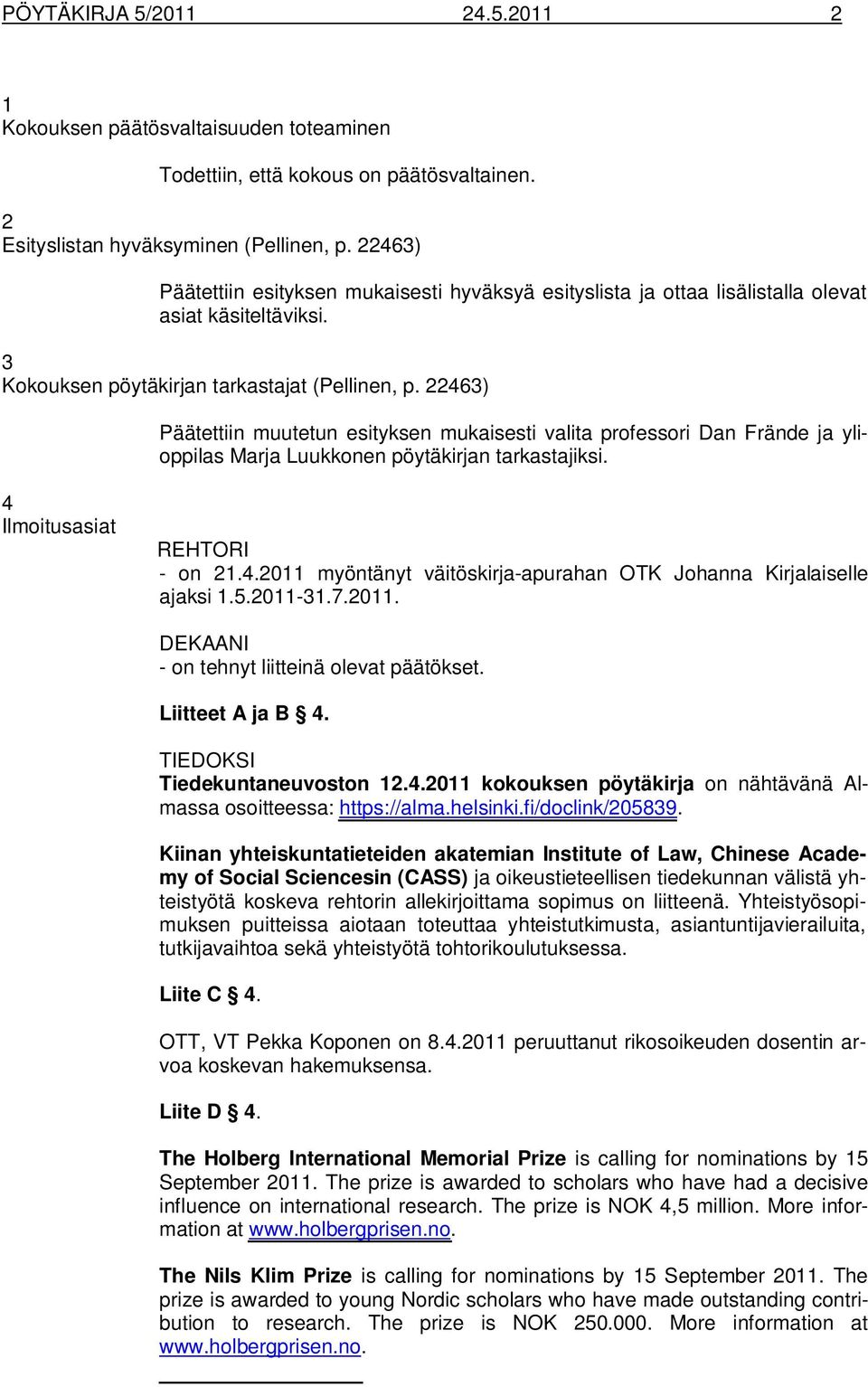 22463) Päätettiin muutetun esityksen mukaisesti valita professori Dan Frände ja ylioppilas Marja Luukkonen pöytäkirjan tarkastajiksi. 4 Ilmoitusasiat REHTORI - on 21.4.2011 myöntänyt väitöskirja-apurahan OTK Johanna Kirjalaiselle ajaksi 1.