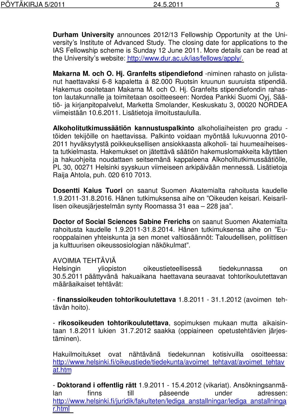 Hj. Granfelts stipendiefond -niminen rahasto on julistanut haettavaksi 6-8 kapaletta á 82.000 Ruotsin kruunun suuruista stipendiä. Hakemus osoitetaan Makarna M. och O. Hj.