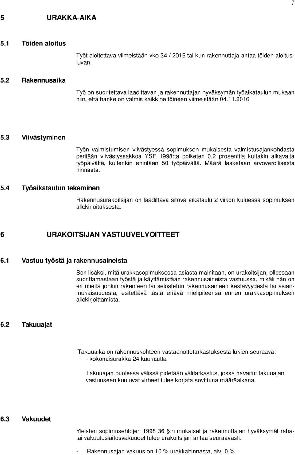 3 Viivästyminen Työn valmistumisen viivästyessä sopimuksen mukaisesta valmistusajankohdasta peritään viivästyssakkoa YSE 1998:ta poiketen 0,2 prosenttia kultakin alkavalta työpäivältä, kuitenkin