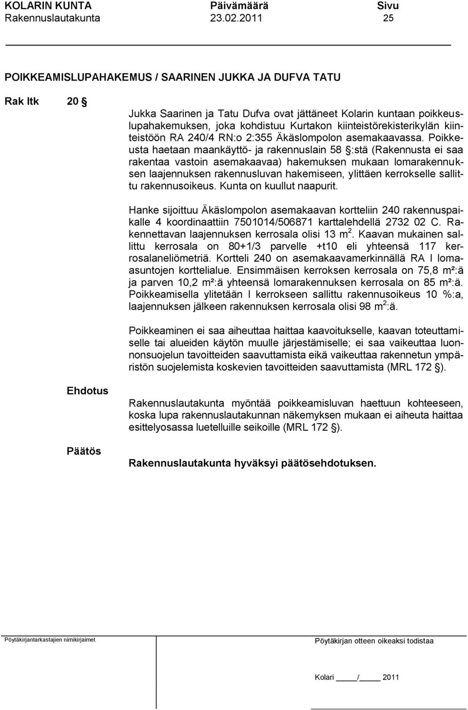 Poikkeusta haetaan maankäyttö- ja rakennuslain 58 :stä (Rakennusta ei saa rakentaa vastoin asemakaavaa) hakemuksen mukaan lomarakennuksen laajennuksen rakennusluvan hakemiseen, ylittäen kerrokselle