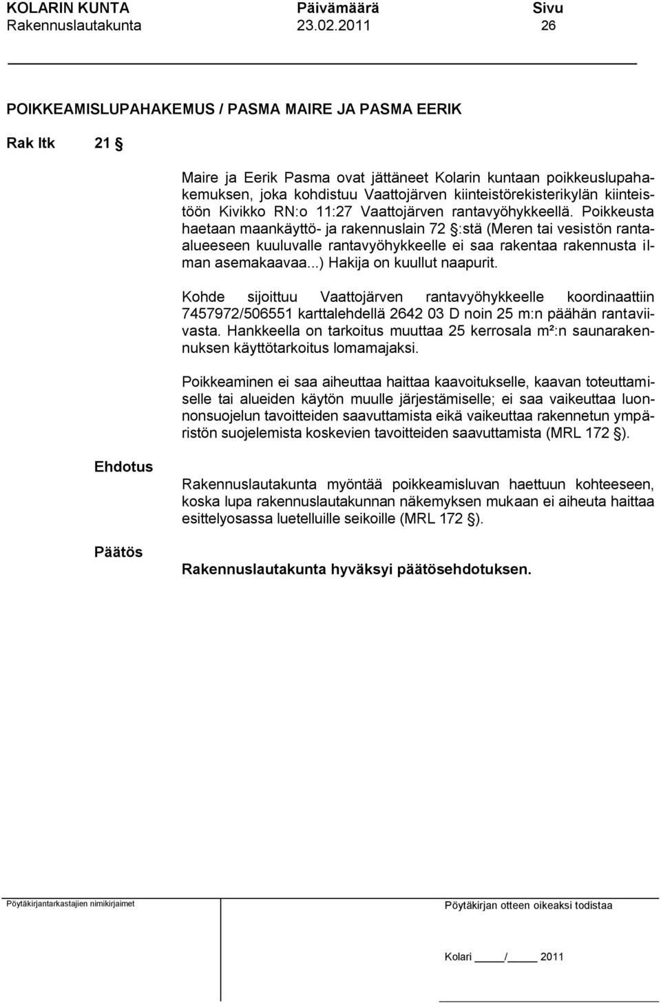 Poikkeusta haetaan maankäyttö- ja rakennuslain 72 :stä (Meren tai vesistön rantaalueeseen kuuluvalle rantavyöhykkeelle ei saa rakentaa rakennusta ilman asemakaavaa...) Hakija on kuullut naapurit.