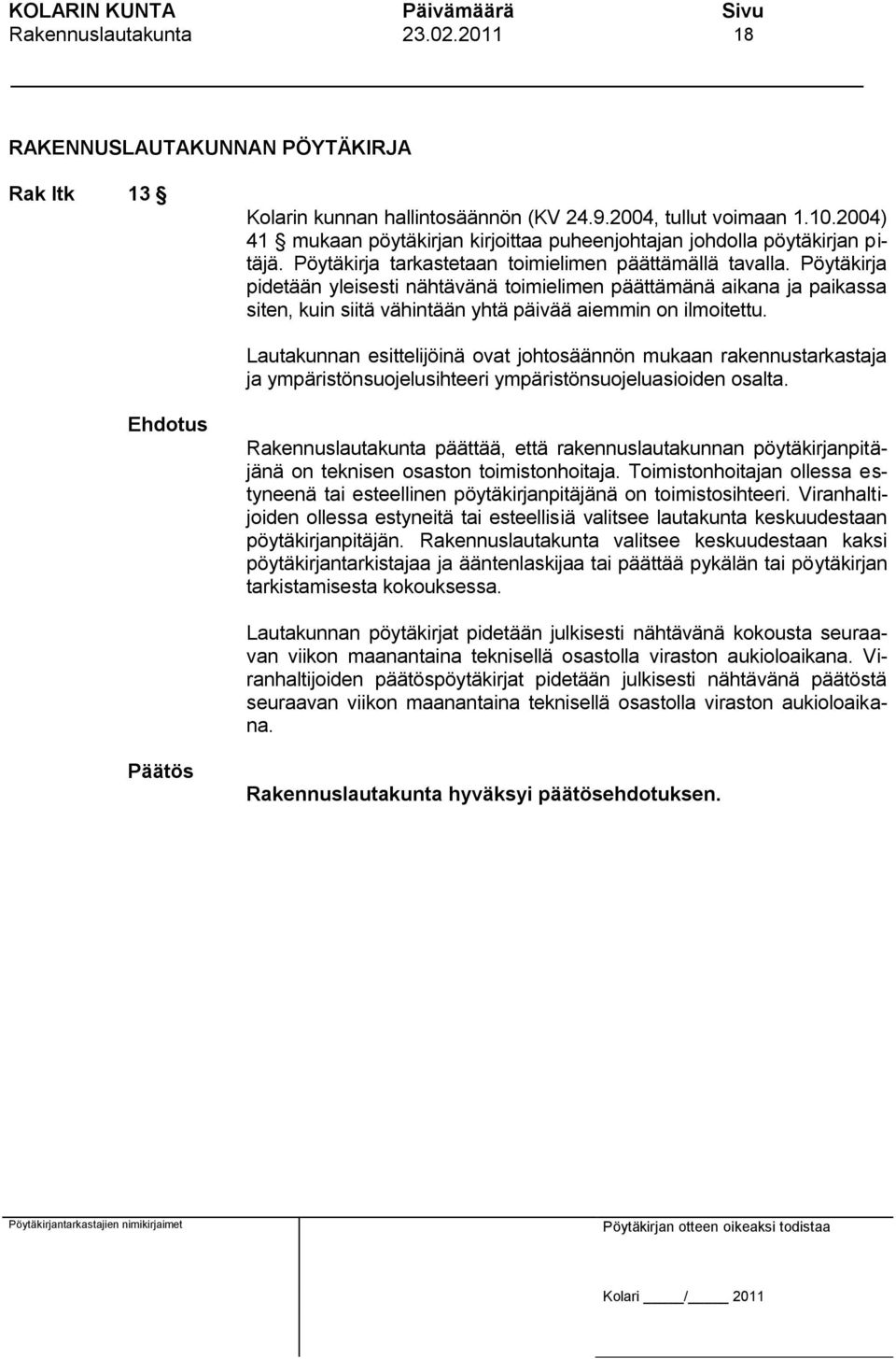 Pöytäkirja pidetään yleisesti nähtävänä toimielimen päättämänä aikana ja paikassa siten, kuin siitä vähintään yhtä päivää aiemmin on ilmoitettu.